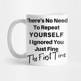 There's No Need To Repeat Yourself I Ignored You Just Fine The First Time. Funny Sarcastic Quote. Mug